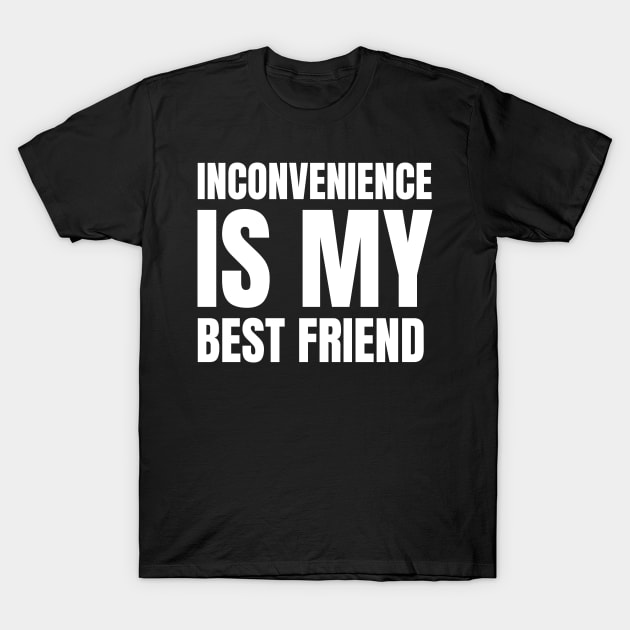 Inconvenience is my Best Friend T-Shirt by kyleware